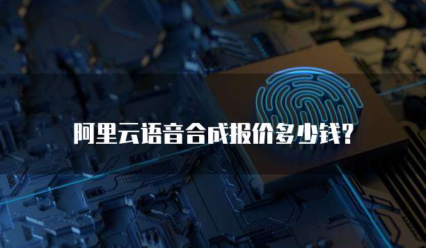 阿里云语音合成报价多少钱?