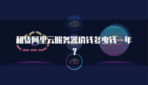 租赁阿里云服务器价钱多少钱一年?