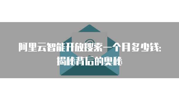 阿里云智能开放搜索一个月多少钱:揭秘背后的奥秘