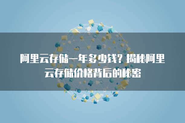 阿里云存储一年多少钱？揭秘阿里云存储价格背后的秘密