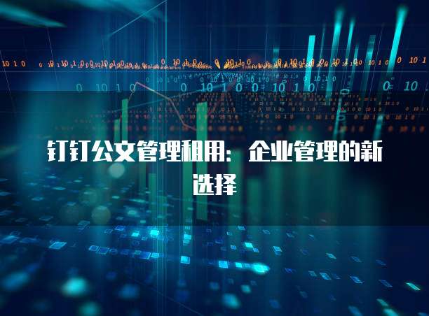 钉钉公文管理租用:企业管理的新选择