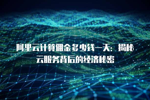 阿里云计算佣金多少钱一天:揭秘云服务背后的经济秘密