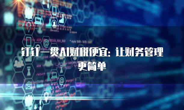 钉钉一贯AI财税便宜: 让财务管理更简单