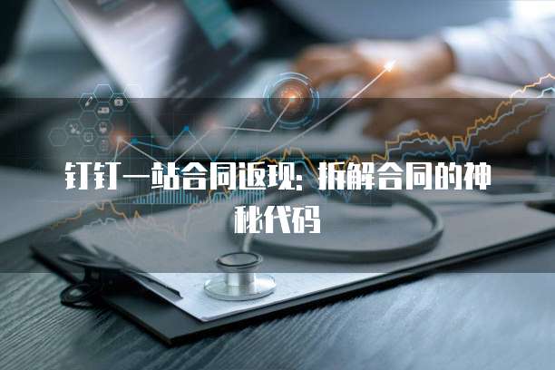 钉钉一站合同返现: 拆解合同的神秘代码