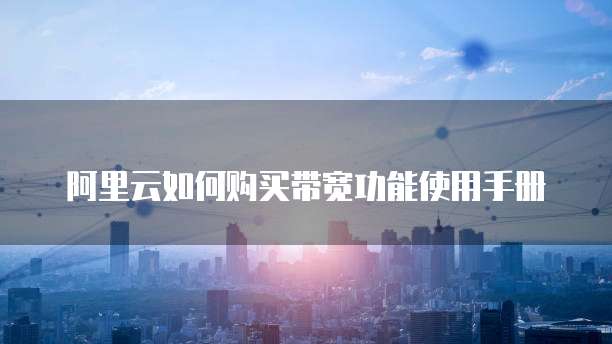 阿里云如何购买带宽功能使用手册