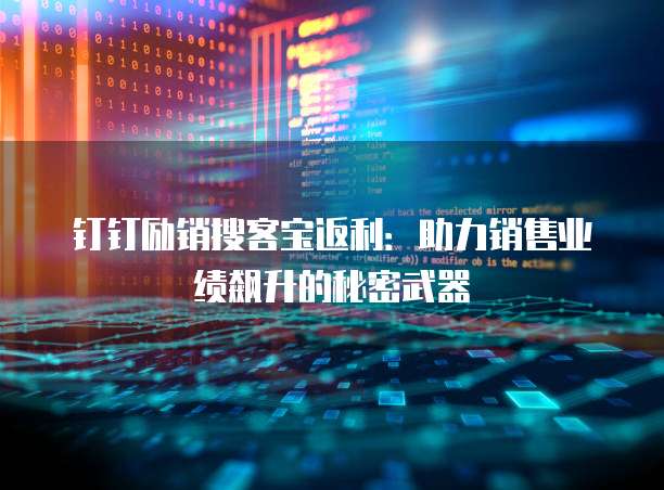 钉钉励销搜客宝返利：助力销售业绩飙升的秘密武器