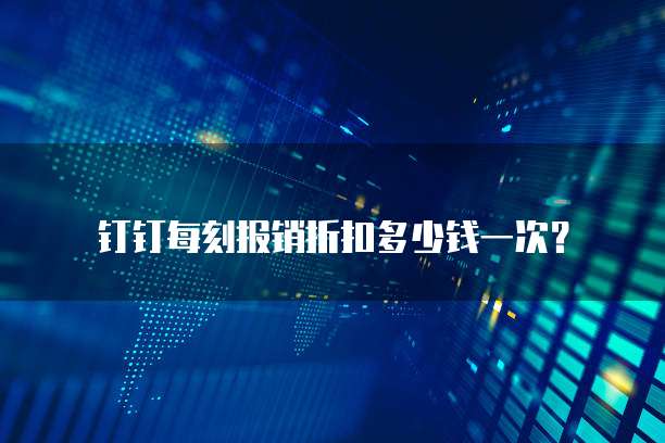 钉钉每刻报销折扣多少钱一次?
