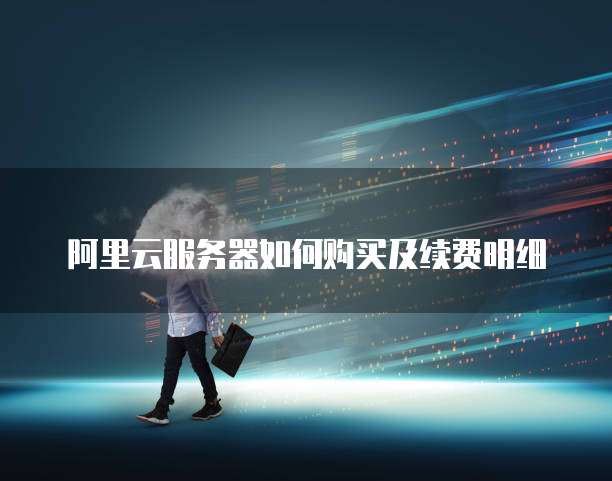 阿里云服务器如何购买及续费明细