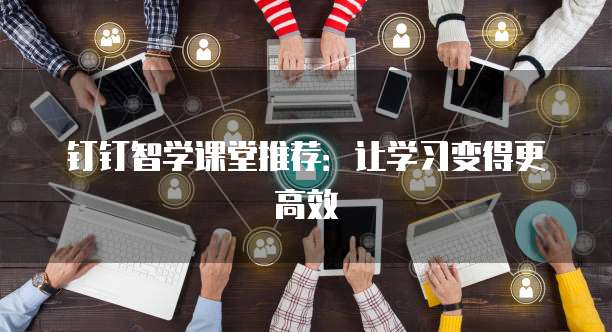 钉钉智学课堂推荐:让学习变得更高效