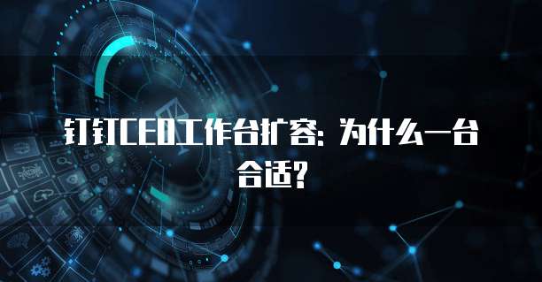 钉钉CEO工作台扩容: 为什么一台合适?