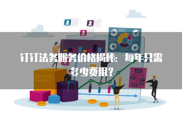 钉钉法务服务价格揭秘：每年只需多少费用？