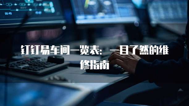 钉钉易车间一览表:一目了然的维修指南