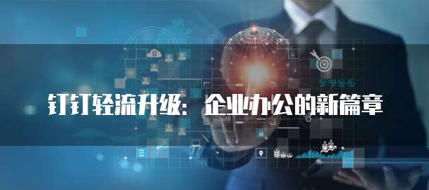 钉钉轻流升级：企业办公的新篇章