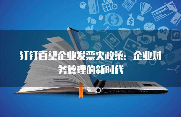 钉钉百望企业发票夹政策:企业财务管理的新时代