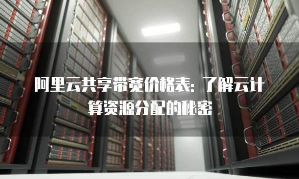 阿里云共享带宽价格表: 了解云计算资源分配的秘密