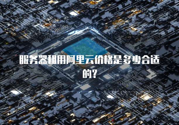 服务器租用阿里云价格是多少合适的？