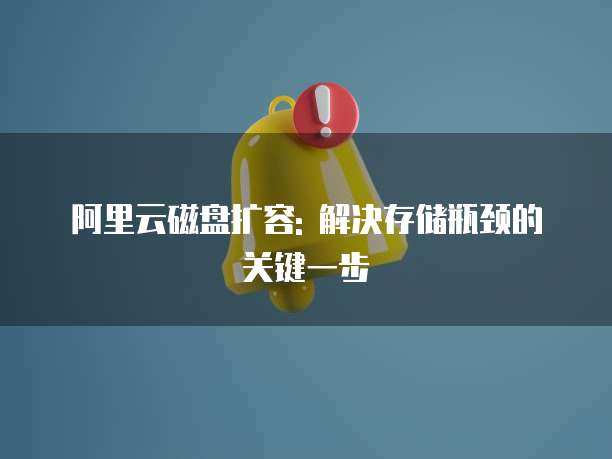 阿里云磁盘扩容: 解决存储瓶颈的关键一步