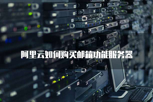 阿里云如何购买邮箱功能服务器
