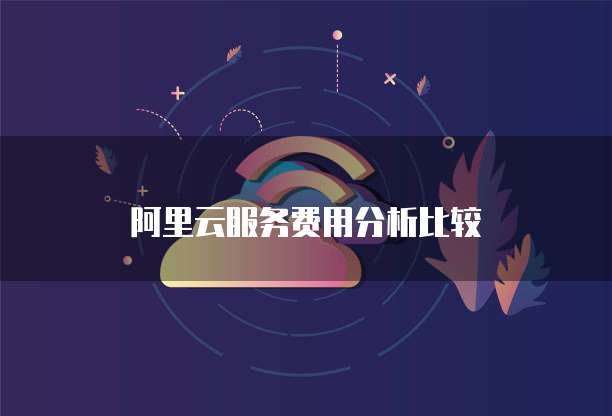 阿里云服务费用分析比较