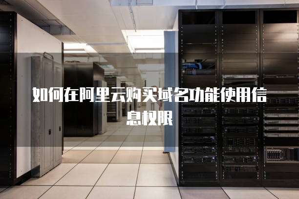 如何在阿里云购买域名功能使用信息权限