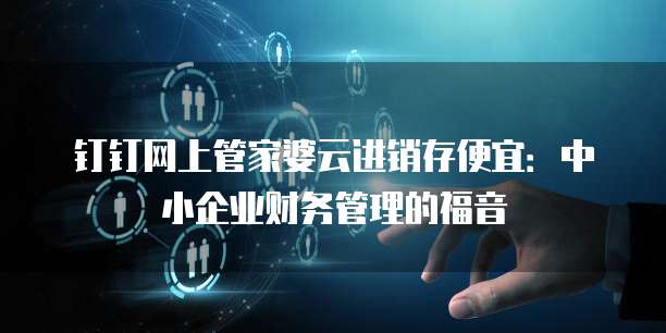 钉钉网上管家婆云进销存便宜:中小企业财务管理的福音
