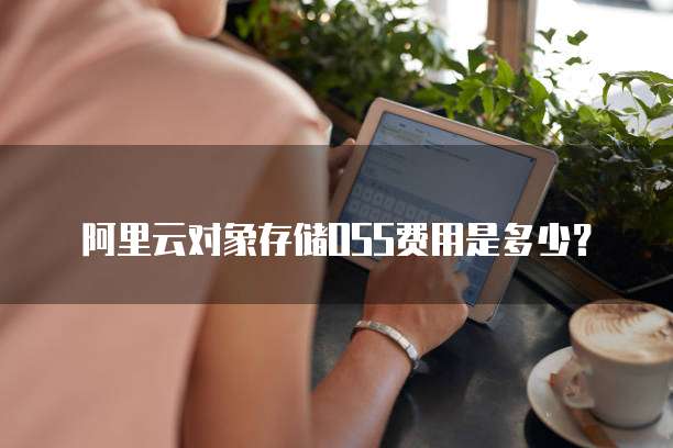 阿里云对象存储OSS费用是多少?