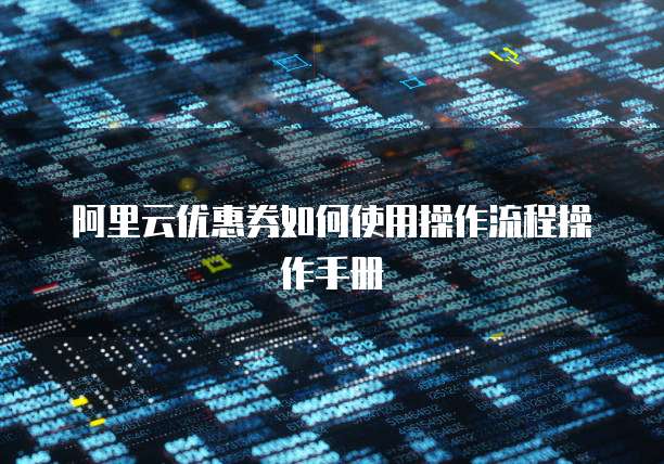 阿里云优惠券如何使用操作流程操作手册