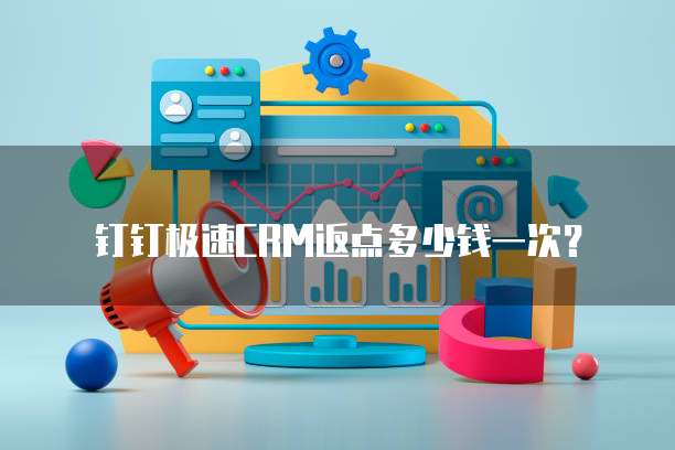 钉钉极速CRM返点多少钱一次？