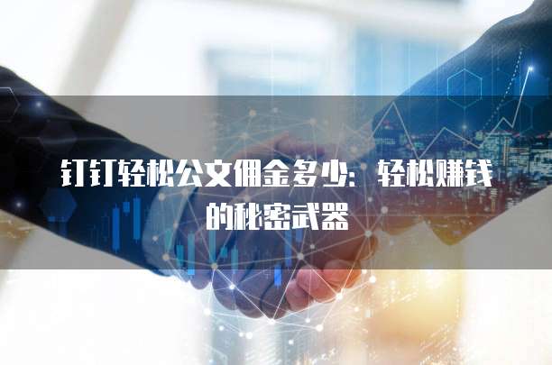 钉钉轻松公文佣金多少:轻松赚钱的秘密武器