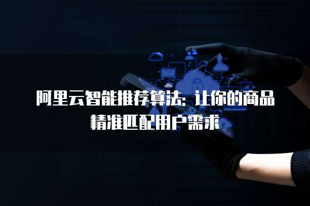 阿里云智能推荐算法: 让你的商品精准匹配用户需求