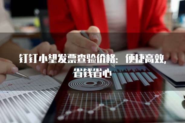 钉钉小望发票查验价格:便捷高效,省钱省心