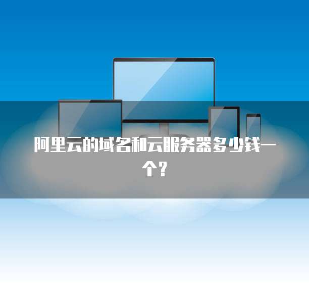 阿里云的域名和云服务器多少钱一个?