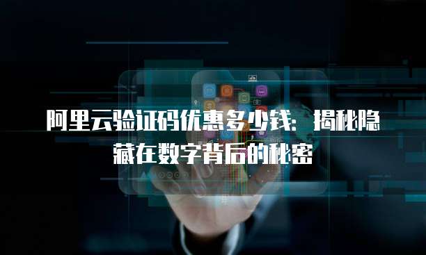 阿里云验证码优惠多少钱:揭秘隐藏在数字背后的秘密