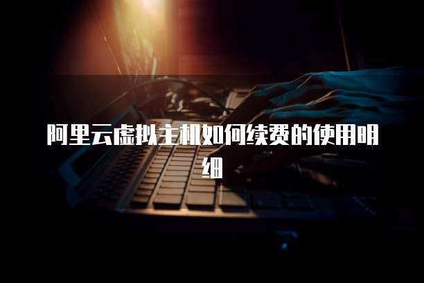 阿里云虚拟主机如何续费的使用明细