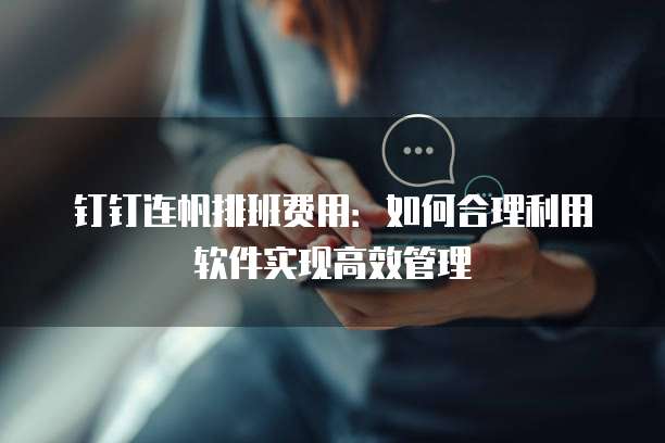 钉钉连帆排班费用：如何合理利用软件实现高效管理