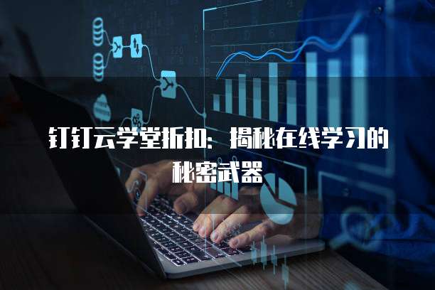 钉钉云学堂折扣:揭秘在线学习的秘密武器