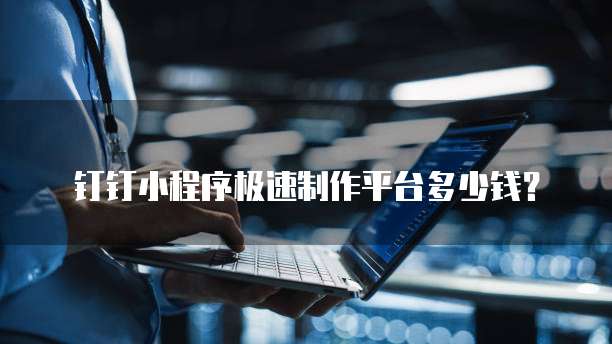 钉钉小程序极速制作平台多少钱?