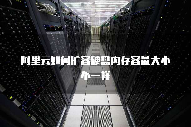 阿里云如何扩容硬盘内存容量大小不一样