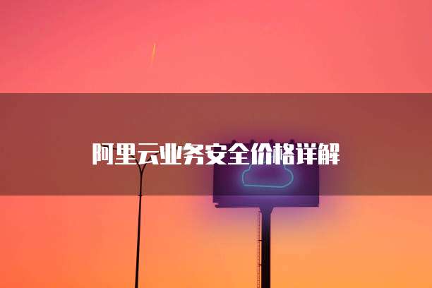 阿里云业务安全价格详解