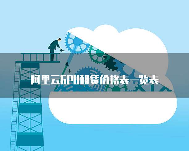 阿里云GPU租赁价格表一览表