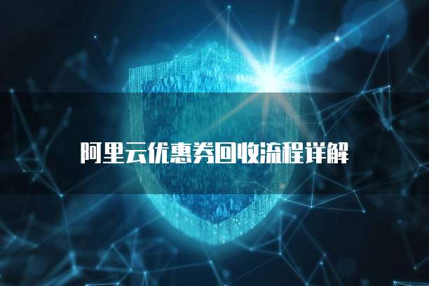 阿里云优惠券回收流程详解