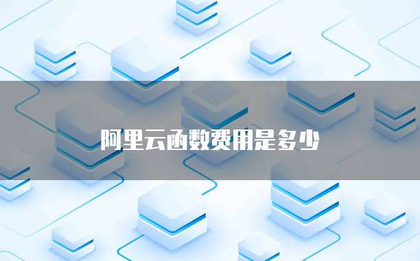 阿里云函数费用是多少