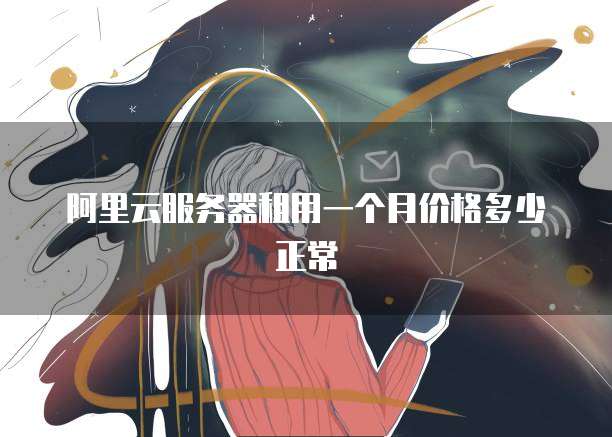 阿里云服务器租用一个月价格多少正常