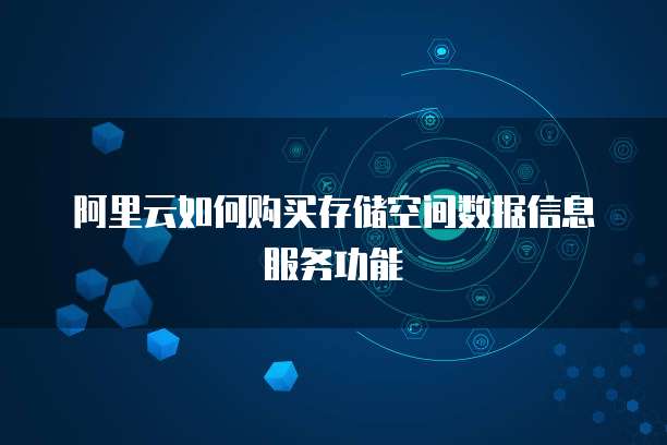阿里云如何购买存储空间数据信息服务功能