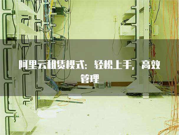 阿里云租赁模式:轻松上手,高效管理