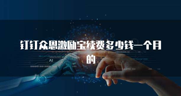 钉钉众恩激励宝续费多少钱一个月的
