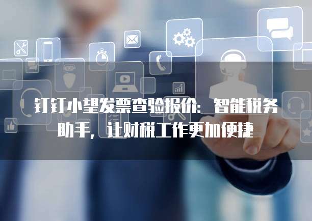钉钉小望发票查验报价:智能税务助手,让财税工作更加便捷