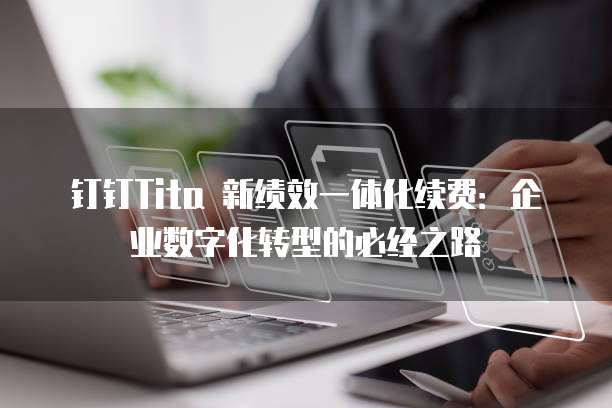 钉钉Tita 新绩效一体化续费:企业数字化转型的必经之路
