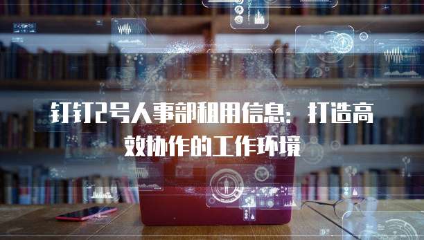 钉钉2号人事部租用信息：打造高效协作的工作环境