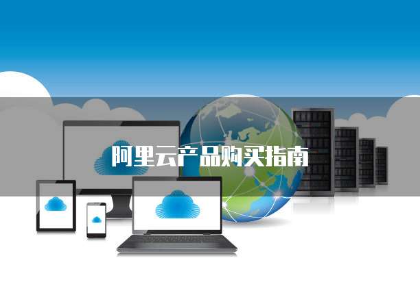 阿里云产品购买指南